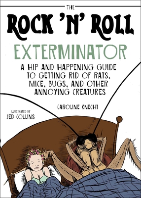 The Rock 'n' Roll Exterminator: A Hip and Happening Guide to Getting Rid of Rats, Mice, Bugs, and Other Annoying Creatures - Knecht, Caroline