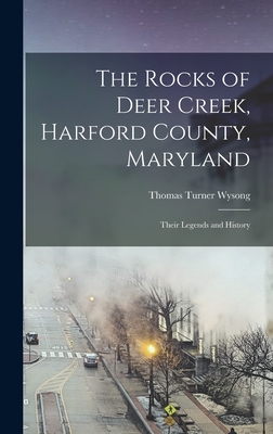 The Rocks of Deer Creek, Harford County, Maryland: Their Legends and History - Wysong, Thomas Turner