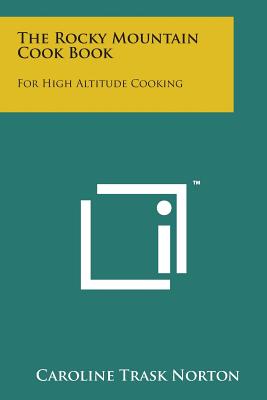 The Rocky Mountain Cook Book: For High Altitude Cooking - Norton, Caroline Trask