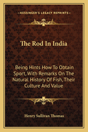 The Rod In India: Being Hints How To Obtain Sport, With Remarks On The Natural History Of Fish, Their Culture And Value