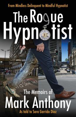 The Rogue Hypnotist: From Mindless Delinquent To Mindful Hypnotist - Anthony, Mark
