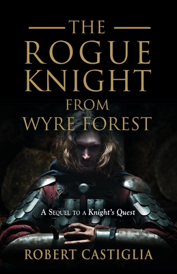 The Rogue Knight From Wyre Forest: A Sequel to A Knight's Quest - Castiglia, Robert