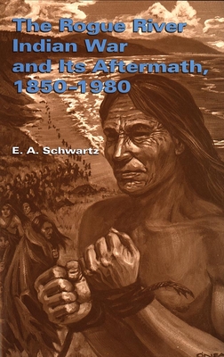 The Rogue River Indian War and Its Aftermath, 1850-1980 - Schwartz, E A