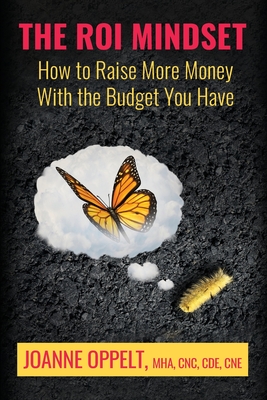 The ROI Mindset: How to Raise More Money with the Budget You Have - Oppelt, Joanne