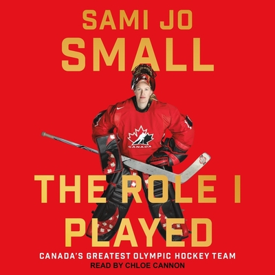 The Role I Played: Canada's Greatest Olympic Hockey Team - Cannon, Chloe (Read by), and Small, Sami Jo