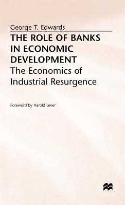 The Role of Banks in Economic Development: The Economics of Industrial Resurgence - Twards, George, and Edwards, George T.