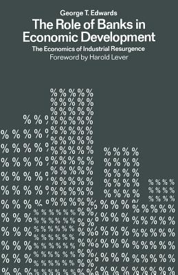 The Role of Banks in Economic Development: The Economics of Industrial Resurgence - Twards, George, and Edwards, George T