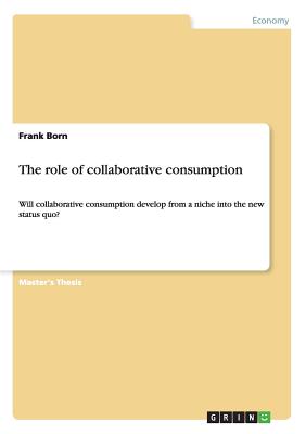 The role of collaborative consumption: Will collaborative consumption develop from a niche into the new status quo? - Born, Frank