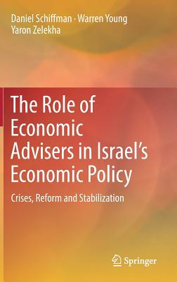 The Role of Economic Advisers in Israel's Economic Policy: Crises, Reform and Stabilization - Schiffman, Daniel, and Young, Warren, Dr., and Zelekha, Yaron