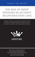 The Role of Expert Witnesses in Accident Reconstruction Cases: Leading Experts on Utilizing Expert Witness Testimony, Understanding Technical and Scientific Evidence, and Preparing for Trial