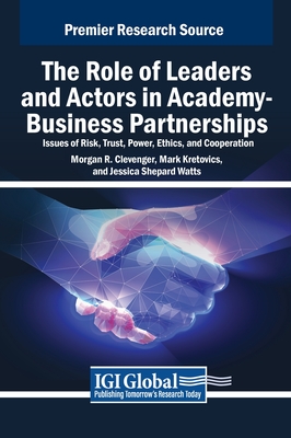 The Role of Leaders and Actors in Academy-Business Partnerships: Issues of Risk, Trust, Power, Ethics, and Cooperation - Clevenger, Morgan R, and Kretovics, Mark, and Watts, Jessica Shepard