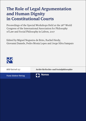 The Role of Legal Argumentation and Human Dignity in Constitutional Courts: Proceedings of the Special Workshops Held at the 28th World Congress of the International Association for Philosophy of Law and Social Philosophy in Lisbon, 2017 - Damele, Giovanni (Editor), and Herdy, Rachel (Editor), and Moniz Lopes, Pedro (Editor)