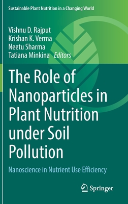 The Role of Nanoparticles in Plant Nutrition under Soil Pollution: Nanoscience in Nutrient Use Efficiency - Rajput, Vishnu D. (Editor), and Verma, Krishan K. (Editor), and Sharma, Neetu (Editor)