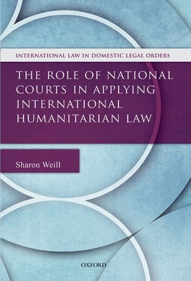 The Role of National Courts in Applying International Humanitarian Law - Weill, Sharon