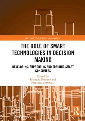 The Role of Smart Technologies in Decision Making: Developing, Supporting and Training Smart Consumers - Pantano, Eleonora (Editor), and Serravalle, Francesca (Editor)