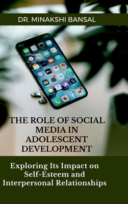 The Role of Social Media in Adolescent Development: Exploring Its Impact on Self-Esteem and Interpersonal Relationships - Dr Minakshi Bansal