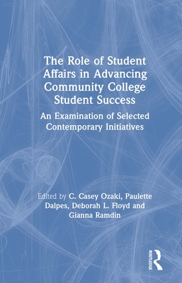 The Role of Student Affairs in Advancing Community College Student Success: An Examination of Selected Contemporary Initiatives - Ozaki, C. Casey (Editor), and Dalpes, Paulette (Editor), and Floyd, Deborah L. (Editor)