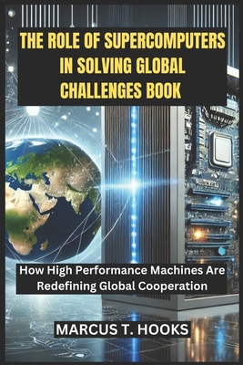 The Role of Supercomputers in Solving Global Challenges Book: How High Performance Machines Are Redefining Global Cooperation - Hooks, Marcus T