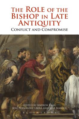 The Role of the Bishop in Late Antiquity: Conflict and Compromise - Fear, Andrew, and Urbia, Jos Fernndez, and Marcos Sanchez, Mar