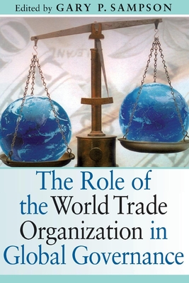 The Role of the World Trade Organization in Global Governance - Sampson, Gary P (Editor)