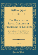 The Roll of the Royal College of Physicians of London, Vol. 2: Comprising Biographical Sketches of All the Eminent Physicians, Whose Names Are Recorded in the Annals from the Foundation of the College in 1518 to Its Removal in 1825, from Warwick Lane to P