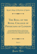 The Roll of the Royal College of Physicians of London, Vol. 3: Comprising Biographical Sketches of All the Eminent Physicians, Whose Names Are Recorded in the Annals, from the Foundation of the College in 1518 to Its Removal in 1825, from Warwick Lane to