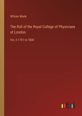 The Roll of the Royal College of Physicians of London: Vol. II 1701 to 1800 - Munk, William