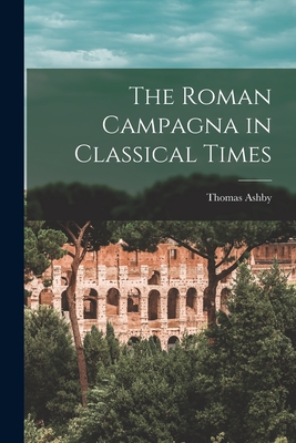 The Roman Campagna in Classical Times - Ashby, Thomas 1874-1931