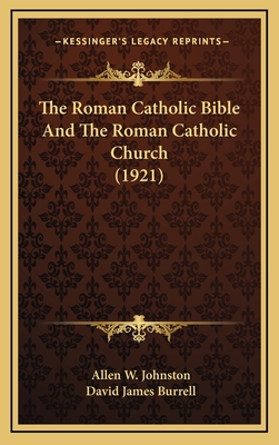 The Roman Catholic Bible and the Roman Catholic Church (1921) - Johnston, Allen W, and Burrell, David James (Foreword by)