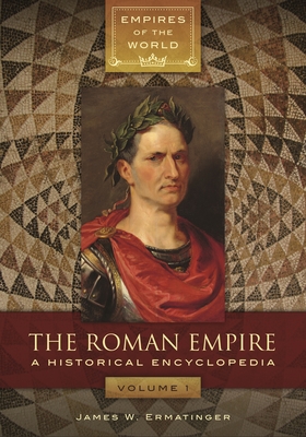 The Roman Empire: A Historical Encyclopedia [2 volumes] - Ermatinger, James W.
