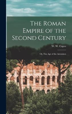 The Roman Empire of the Second Century: Or, The Age of the Antonines - Capes, W W (William Wolfe) 1834-1914 (Creator)