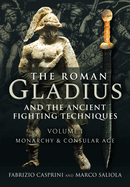 The Roman Gladius and the Ancient Fighting Techniques: VOLUME I - MONARCHY AND CONSULAR AGE
