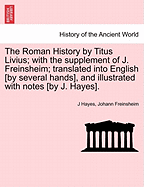 The Roman History by Titus Livius; with the supplement of J. Freinsheim; translated into English [by several hands], and illustrated with notes [by J. Hayes]. Vol. I.