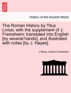 The Roman History by Titus Livius; with the supplement of J. Freinsheim; translated into English [by several hands], and illustrated with notes [by J. Hayes]. - Hayes, J, and Freinsheim, Johann