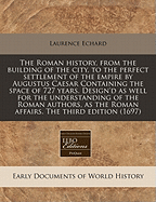 The Roman History, from the Building of the City, to the Perfect Settlement of the Empire, by Augustus Caesar: Containing the Space of 727 Years (Classic Reprint)