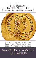 The Roman Imperial Cult Emperor Anastasius I: A Practical Manual for the Worship of the Divine Emperor