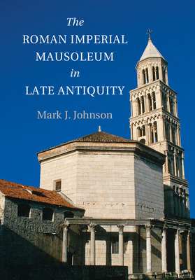 The Roman Imperial Mausoleum in Late Antiquity - Johnson, Mark J.