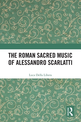 The Roman Sacred Music of Alessandro Scarlatti - Libera, Luca Della, and Halton, Rosalind (Translated by)
