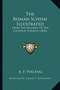 The Roman Schism Illustrated the Roman Schism Illustrated: From the Records of the Catholic Church (1836) from the Records of the Catholic Church (1836)