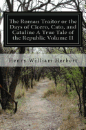 The Roman Traitor or the Days of Cicero, Cato, and Cataline A True Tale of the Republic Volume II