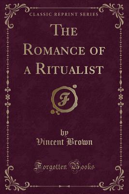 The Romance of a Ritualist (Classic Reprint) - Brown, Vincent, LLB