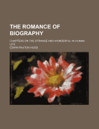 The Romance of Biography: Chapters on the Strange and Wonderful in Human Life
