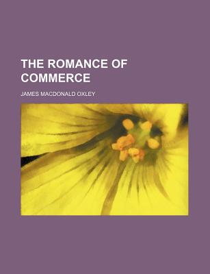 The romance of commerce - Oxley, James MacDonald