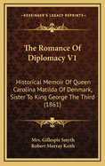 The Romance Of Diplomacy V1: Historical Memoir Of Queen Carolina Matilda Of Denmark, Sister To King George The Third (1861)