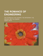 The Romance of Engineering: The Stories of the Highway, the Waterway, the Railway, and the Subway