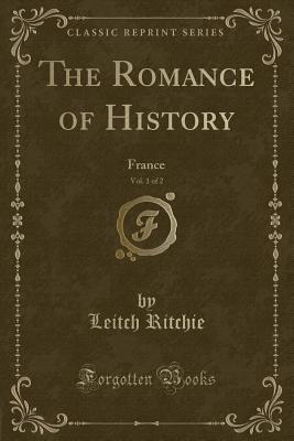 The Romance of History, Vol. 1 of 2: France (Classic Reprint) - Ritchie, Leitch