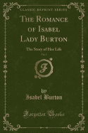 The Romance of Isabel Lady Burton, Vol. 2: The Story of Her Life (Classic Reprint)