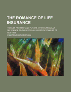 The Romance of Life Insurance; Its Past, Present and Future, with Particular Reference to the Epochal Investigation Era of 1905-1908