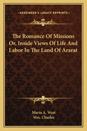 The Romance of Missions: Or, Inside Views of Life and Labor, in the Land of Ararat