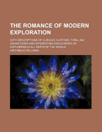 The Romance of Modern Exploration: With Descriptions of Curious Customs, Thrilling Adventures and Interesting Discoveries of Explorers in All Parts of the World